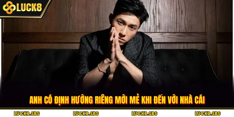 Anh có định hướng riêng mới mẻ khi đến với nhà cái