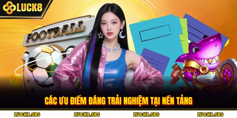 Các ưu điểm đáng trải nghiệm tại nền tảng