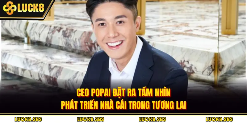 CEO POPAI đặt ra tầm nhìn phát triển nhà cái trong tương lai